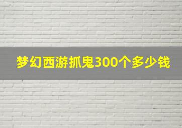 梦幻西游抓鬼300个多少钱