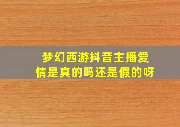 梦幻西游抖音主播爱情是真的吗还是假的呀