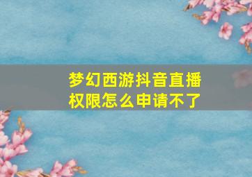 梦幻西游抖音直播权限怎么申请不了