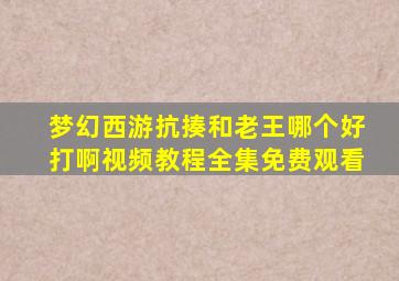 梦幻西游抗揍和老王哪个好打啊视频教程全集免费观看