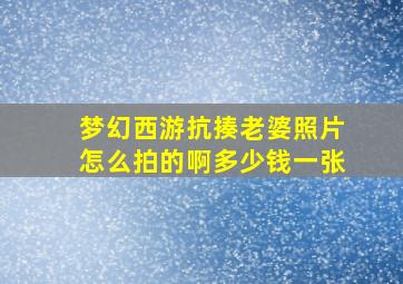 梦幻西游抗揍老婆照片怎么拍的啊多少钱一张