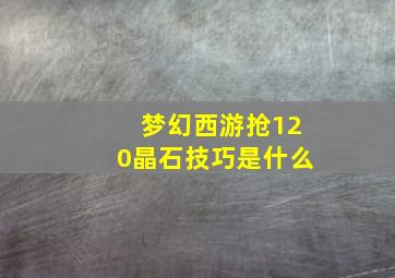 梦幻西游抢120晶石技巧是什么