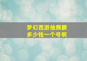 梦幻西游抽麒麟多少钱一个号啊