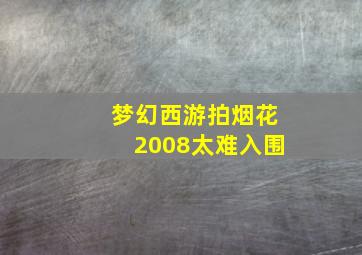 梦幻西游拍烟花2008太难入围