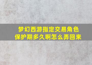 梦幻西游指定交易角色保护期多久啊怎么弄回来