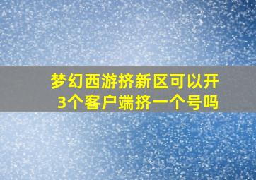 梦幻西游挤新区可以开3个客户端挤一个号吗