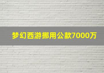 梦幻西游挪用公款7000万