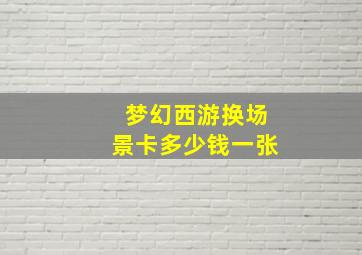 梦幻西游换场景卡多少钱一张