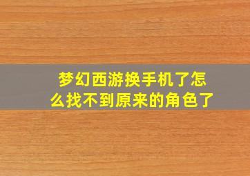 梦幻西游换手机了怎么找不到原来的角色了