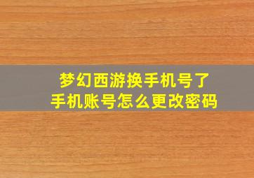 梦幻西游换手机号了手机账号怎么更改密码