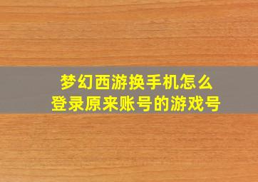 梦幻西游换手机怎么登录原来账号的游戏号