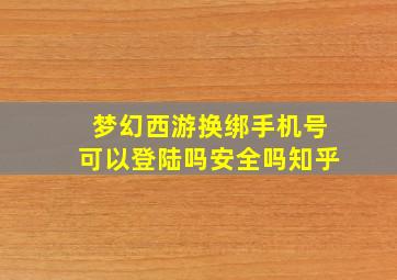 梦幻西游换绑手机号可以登陆吗安全吗知乎