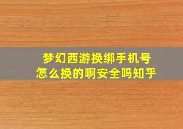 梦幻西游换绑手机号怎么换的啊安全吗知乎