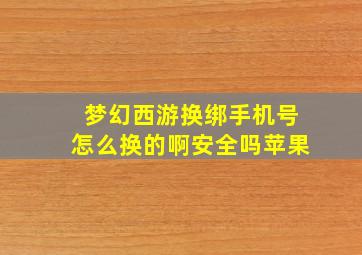 梦幻西游换绑手机号怎么换的啊安全吗苹果