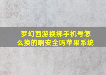 梦幻西游换绑手机号怎么换的啊安全吗苹果系统