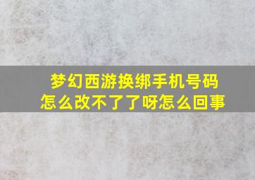 梦幻西游换绑手机号码怎么改不了了呀怎么回事