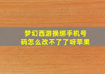 梦幻西游换绑手机号码怎么改不了了呀苹果