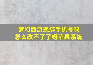 梦幻西游换绑手机号码怎么改不了了呀苹果系统