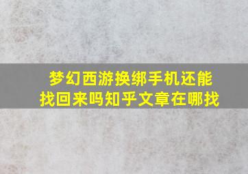 梦幻西游换绑手机还能找回来吗知乎文章在哪找