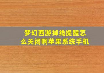 梦幻西游掉线提醒怎么关闭啊苹果系统手机