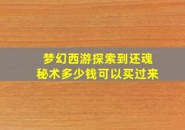 梦幻西游探索到还魂秘术多少钱可以买过来