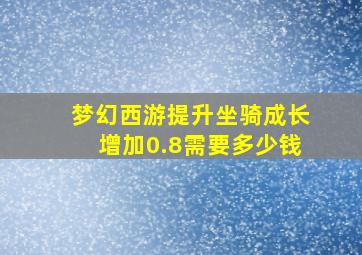 梦幻西游提升坐骑成长增加0.8需要多少钱