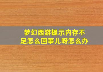 梦幻西游提示内存不足怎么回事儿呀怎么办