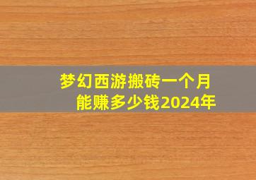 梦幻西游搬砖一个月能赚多少钱2024年