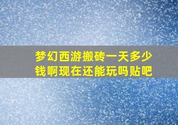 梦幻西游搬砖一天多少钱啊现在还能玩吗贴吧