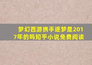 梦幻西游携手逐梦是2017年的吗知乎小说免费阅读