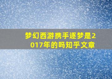 梦幻西游携手逐梦是2017年的吗知乎文章