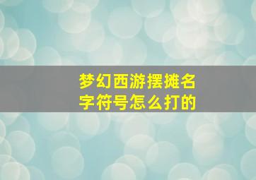 梦幻西游摆摊名字符号怎么打的