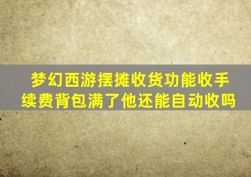 梦幻西游摆摊收货功能收手续费背包满了他还能自动收吗