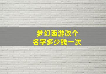 梦幻西游改个名字多少钱一次