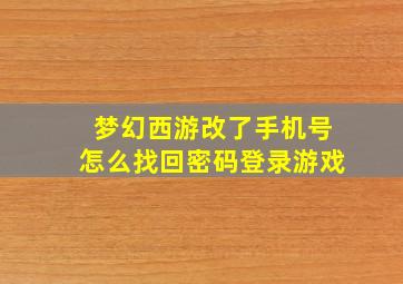 梦幻西游改了手机号怎么找回密码登录游戏