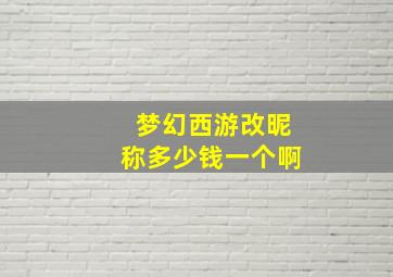 梦幻西游改昵称多少钱一个啊