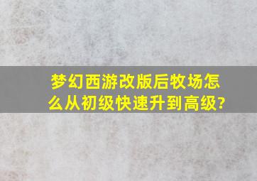 梦幻西游改版后牧场怎么从初级快速升到高级?