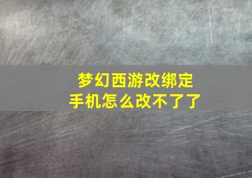 梦幻西游改绑定手机怎么改不了了