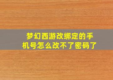 梦幻西游改绑定的手机号怎么改不了密码了