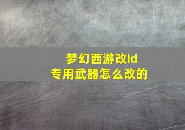 梦幻西游改id专用武器怎么改的