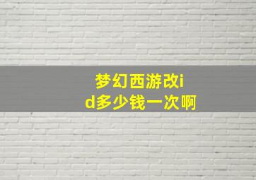 梦幻西游改id多少钱一次啊