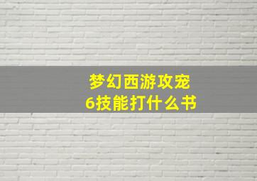 梦幻西游攻宠6技能打什么书