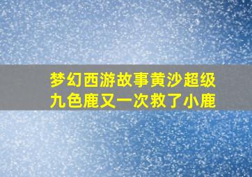 梦幻西游故事黄沙超级九色鹿又一次救了小鹿