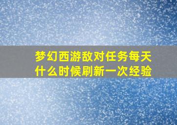 梦幻西游敌对任务每天什么时候刷新一次经验