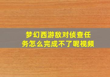 梦幻西游敌对侦查任务怎么完成不了呢视频