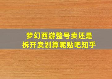 梦幻西游整号卖还是拆开卖划算呢贴吧知乎