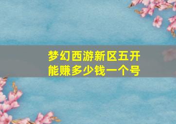 梦幻西游新区五开能赚多少钱一个号