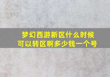 梦幻西游新区什么时候可以转区啊多少钱一个号