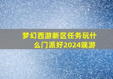 梦幻西游新区任务玩什么门派好2024端游