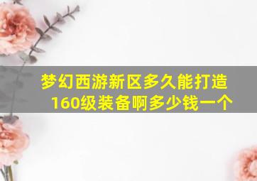 梦幻西游新区多久能打造160级装备啊多少钱一个